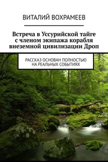Встреча в Уссурийской тайге с членом экипажа корабля внеземной цивилизации Дроп. Рассказ основан полностью на реальных событиях - Виталий Вохрамеев