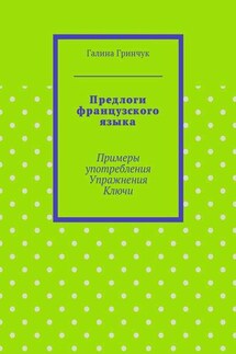 Предлоги французского языка. Примеры употребления. Упражнения. Ключи - Галина Гринчук