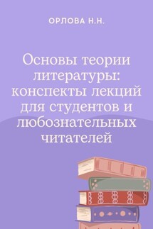 Основы теории литературы: конспекты лекций для студентов и любознательных читателей - Наталья Орлова