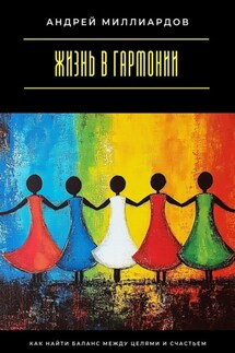 Жизнь в гармонии. Как найти баланс между целями и счастьем - Андрей Миллиардов