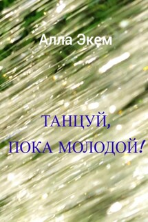 Танцуй, пока молодой! - Алла Экем