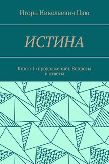 Истина. Книга 1 (продолжение). Вопросы и ответы - Игорь Цзю
