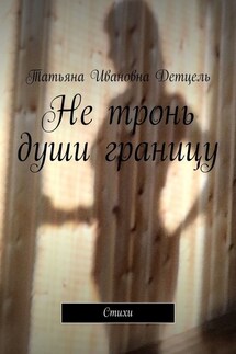 Не тронь души границу. Стихи - Татьяна Детцель
