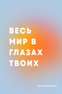 Весь мир в глазах твоих. Сборник стихотворений - Илья Пономарев