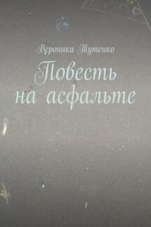 Повесть на асфальте - Вероника Тутенко