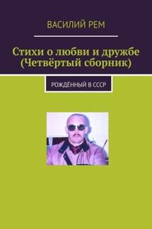 Стихи о любви и дружбе (Четвёртый сборник). Рождённый в СССР - Василий Рем