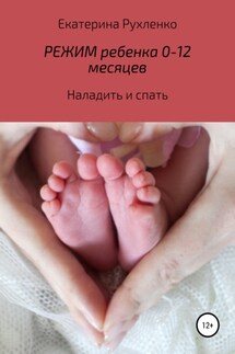 Режим ребенка 0-12 месяцев. Наладить и спать - Екатерина Рухленко