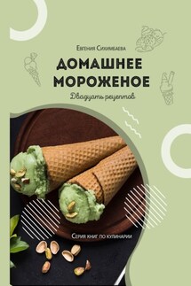 Домашнее мороженое: 20 рецептов - Евгения Сихимбаева