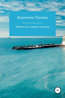 Забыть все и начать сначала - Валентина Токаева