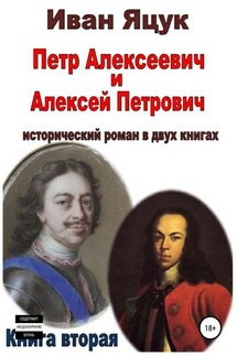 Петр Алексеевич и Алексей Петрович. Исторический роман. Книга вторая - Иван Яцук