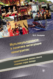 Мультикультурализм и политика интеграции иммигрантов: сравнительный анализ опыта ведущих стран Запада - Вера Сахарова