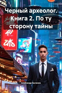 Черный археолог. Книга 2. По ту сторону тайны - Александр Быченин