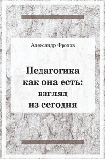 Педагогика как она есть. Взгляд из сегодня - Александр Фролов