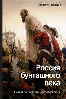 Россия бунташного века: cкандалы, интриги, расследования - Виолетта Потякина