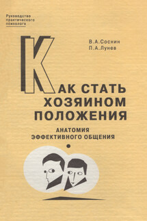 Как стать хозяином положения. Анатомия эффективного общения - Вячеслав Александрович Соснин, Петр Александрович Лунев