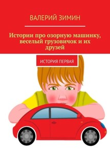Истории про озорную машинку, веселый грузовичок и их друзей. История первая - Валерий Зимин