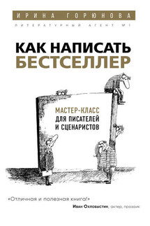 Как написать бестселлер. Мастер-класс для писателей и сценаристов - Ирина Горюнова