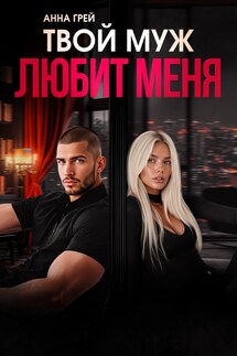 Твой муж любит меня - Анна Грей