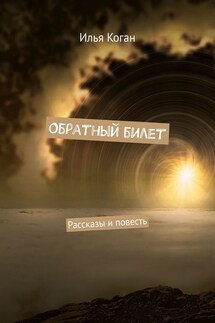 Обратный билет. Рассказы и повесть - Илья Коган