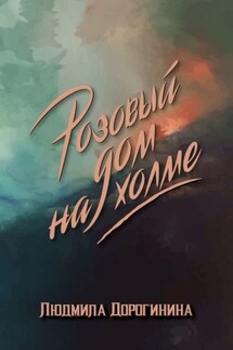 Розовый дом на холме - Людмила Дорогинина