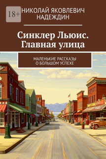 Синклер Льюис. Главная улица. Маленькие рассказы о большом успехе - Николай Надеждин