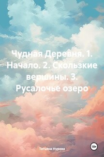 Чудная Деревня. 1. Начало. 2. Скользкие вершины. 3. Русалочье озеро - Татьяна Нурова