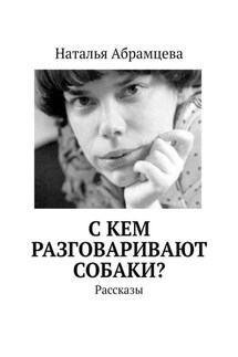 C кем разговаривают собаки? Рассказы - Наталья Абрамцева