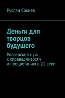 Деньги для творцов будущего. Российский путь к справедливости и процветанию в 21 веке - Руслан Сакиев