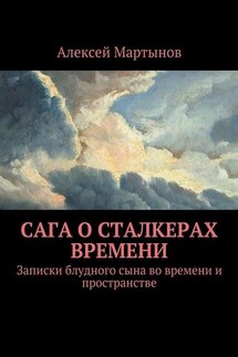 Сага о сталкерах времени. Записки блудного сына во времени и пространстве - Алексей Мартынов