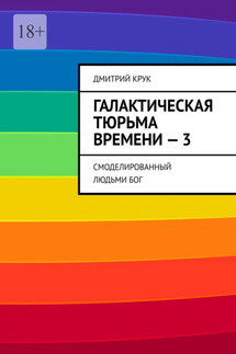 Галактическая тюрьма времени – 3. Смоделированный людьми Бог - Дмитрий Крук