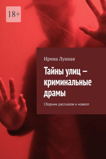 Тайны улиц – криминальные драмы. Сборник рассказов и новелл - Ирина Лунная