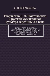 Творчество Д. Д. Шостаковича и русская музыкальная культура середины XX века. IV том учебного курса «Отечественная музыкальная литература XX – первой половины XXI века» - С. Венчакова