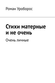 Стихи матерные и не очень. Очень личные - Роман Уроборос