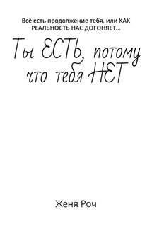 Ты ЕСТЬ, потому что тебя НЕТ. Всё есть продолжение тебя, или КАК РЕАЛЬНОСТЬ НАС ДОГОНЯЕТ… - Женя Роч