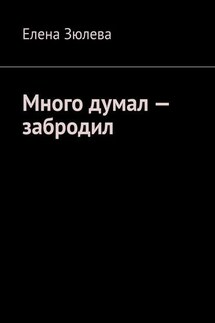 Много думал – забродил - Елена Зюлева