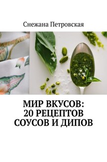 Мир вкусов: 20 рецептов соусов и дипов - Снежана Петровская