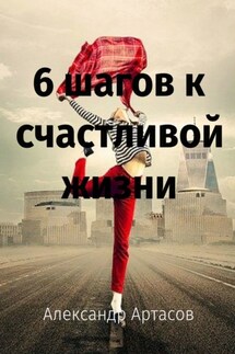 6 шагов к счастливой жизни - Александр Артасов