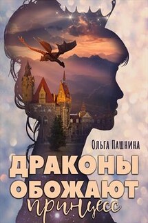 Драконы обожают принцесс - Ольга Пашнина