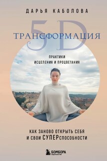 Трансформация 5D. Практики исцеления и процветания - Дарья Каболова