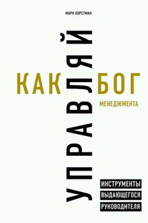 Управляй как бог менеджмента. Инструменты выдающегося руководителя - Марк Хорстман