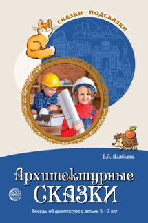 Архитектурные сказки. Беседы об архитектуре с детьми 5-7 лет - Елена Алябьева
