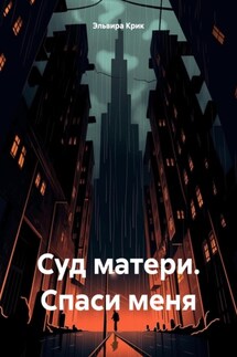 Суд матери. Спаси меня - Эльвира Крик