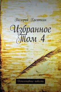 Избранное. Том 4. Детективные повести - Валерий Касаткин