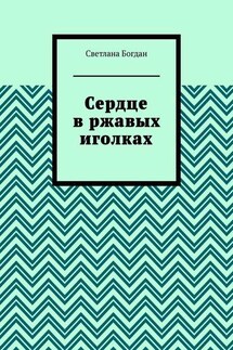 Сердце в ржавых иголках - Светлана Богдан
