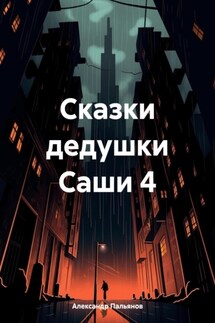 Сказки дедушки Саши 4 - Александр Пальянов