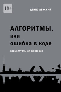 Денис Ленский. Алгоритмы, или Ошибка в коде. Концептуальная фантазия - Денис Ленский