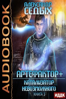 Артефактор+. Книга 3. Катализатор невозможного - Седых Александр