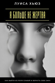 Я больше не жертва. Как выйти из роли слабой и вернуть себе силу - Луиса Хьюз