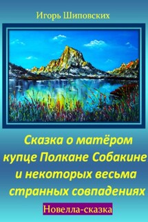 Сказка о матёром купце Полкане Собакине и некоторых весьма странных совпадениях - Игорь Шиповских