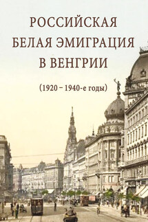 Российская белая эмиграция в Венгрии (1920 – 1940-е годы) - Сборник статей